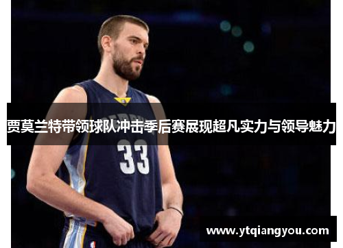 贾莫兰特带领球队冲击季后赛展现超凡实力与领导魅力
